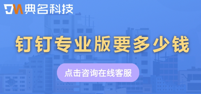 专业版钉钉价格:钉钉专业版要多少钱