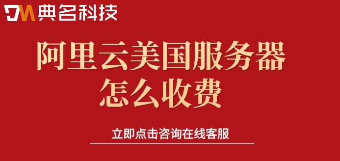 美国服务器价格：阿里云美国服务器怎么收费