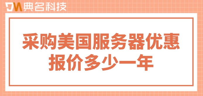 采购美国服务器优惠报价多少一年