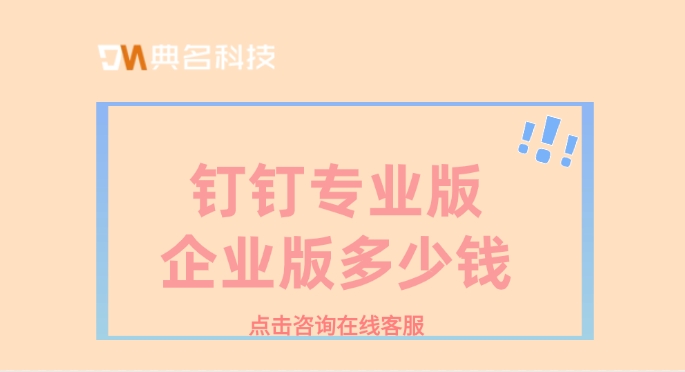 钉钉专业版的价格:钉钉专业版企业版多少钱
