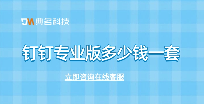 钉钉专业版收费价格：钉钉专业版多少钱一套