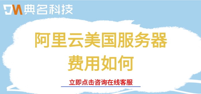美国服务器节点：阿里云美国服务器费用如何