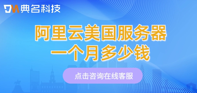 美国服务器价格表：阿里云美国服务器一个月多少钱