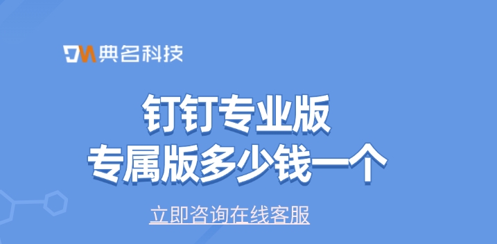 钉钉版本：钉钉专业版专属版多少钱一个