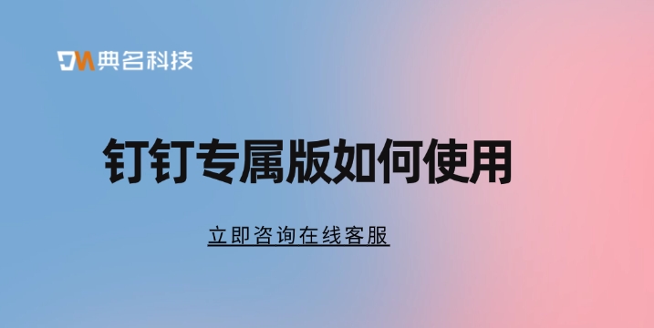 专属版钉钉:钉钉专属版如何使用