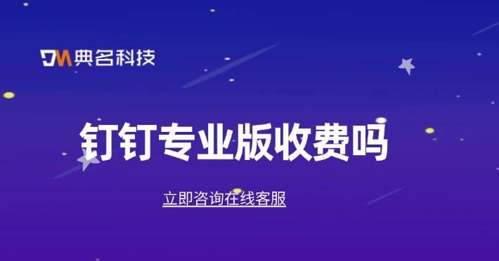 钉钉专业版的收费:钉钉专业版收费吗