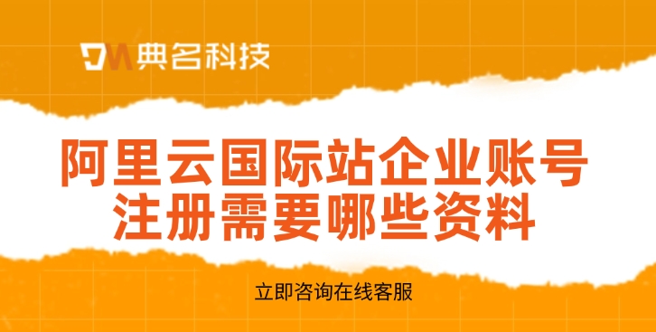 阿里云国际站企业账号注册需要哪些资料