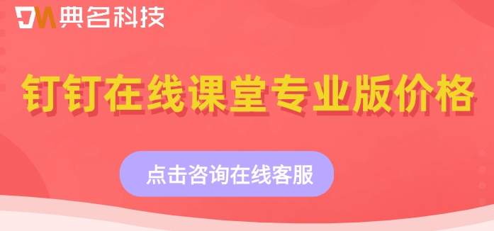 钉钉在线课堂专业版价格:钉钉专业版收费多少钱