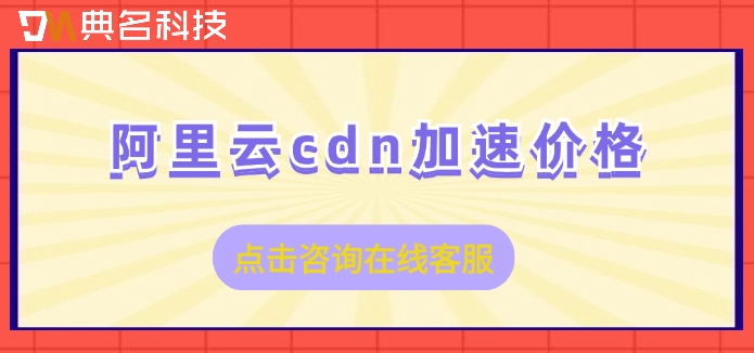 阿里云cdn加速价格:阿里云cdn加速需要多少钱