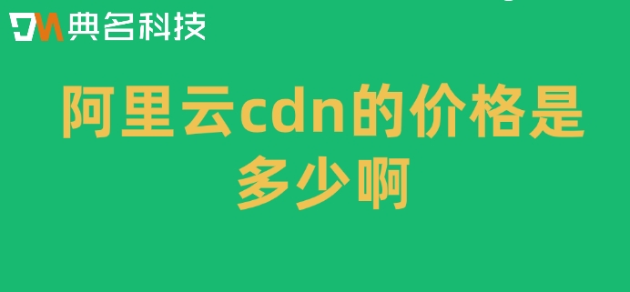阿里云cdn的价格是多少啊