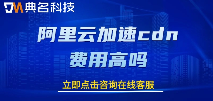 阿里云cdn收费标准：阿里云加速cdn费用高吗