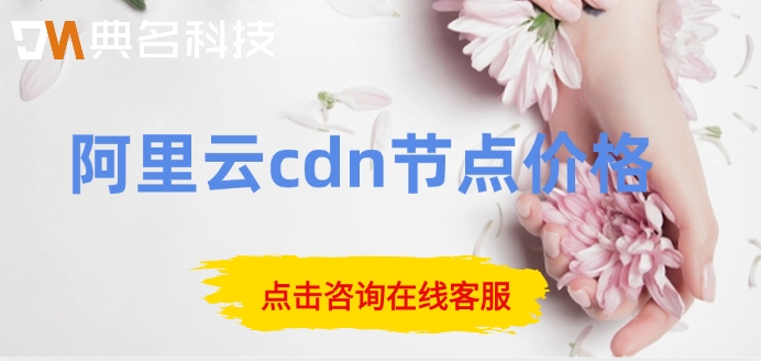 阿里云cdn节点价格：阿里云cdn大概多少钱