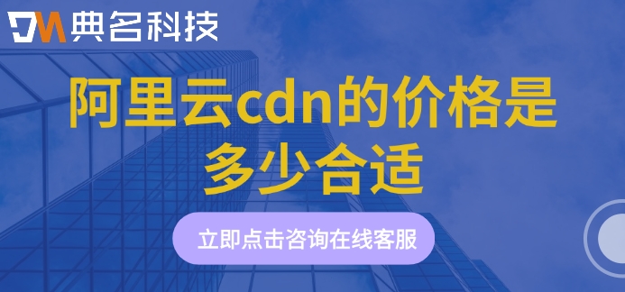 阿里云cdn的价格是多少合适