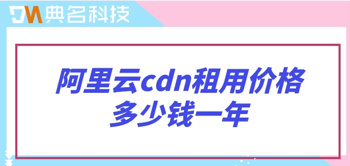 阿里云cdn租用价格多少钱一年