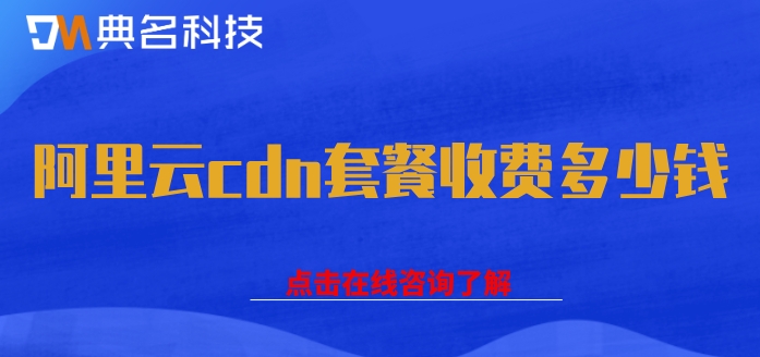 cdn加速计费:阿里云cdn套餐收费多少钱