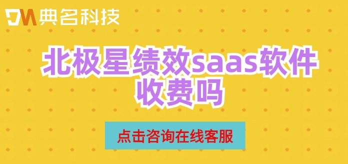 北极星绩效收费标准：北极星绩效saas软件收费吗