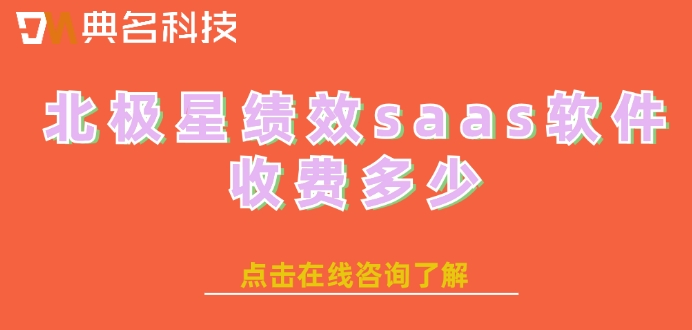 北极星绩效企业版价格:北极星绩效saas软件收费多少