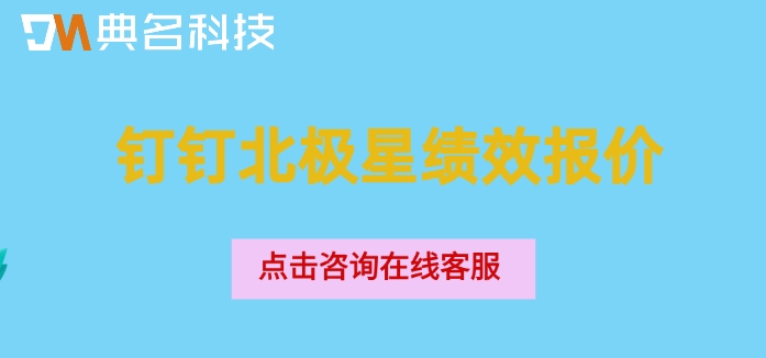 钉钉北极星绩效报价:钉钉北极星绩效一年收费多少钱