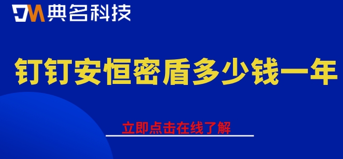 钉钉第三方密盾：钉钉安恒密盾多少钱一年