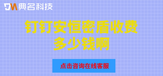 钉钉安恒密盾收费多少钱啊