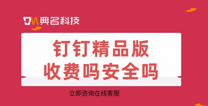 钉钉精品版费用：钉钉精品版收费吗安全吗