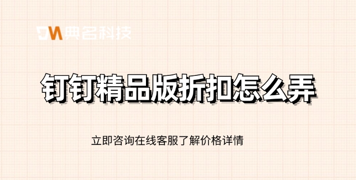 钉钉精品版打折:钉钉精品版折扣怎么弄