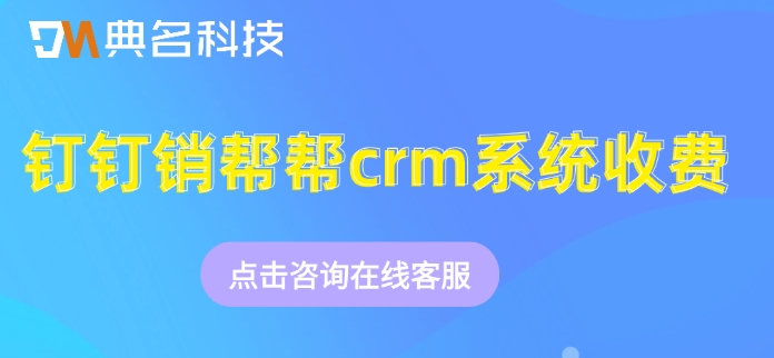 钉钉销帮帮crm系统收费:crm客户管理系统收费价格多少