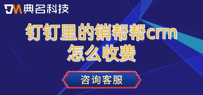 销帮帮crm价格:钉钉里的销帮帮crm怎么收费