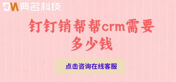 企业crm系统价格表:钉钉销帮帮crm需要多少钱