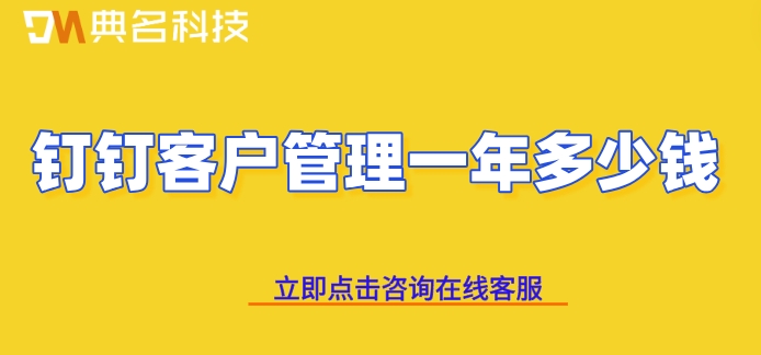 北京客户管理系统收费:钉钉客户管理一年多少钱