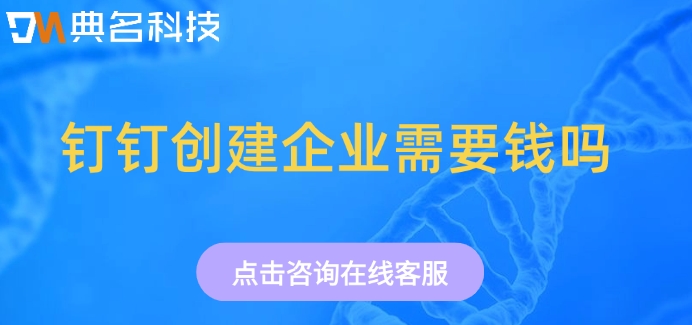 钉钉创建企业需要钱吗