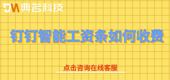 在线自动计算工资系统:钉钉智能工资条如何收费