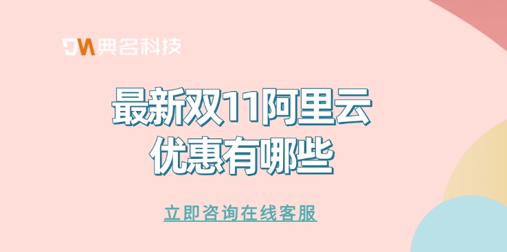 阿里云双十一优惠活动:最新双11阿里云优惠有哪些