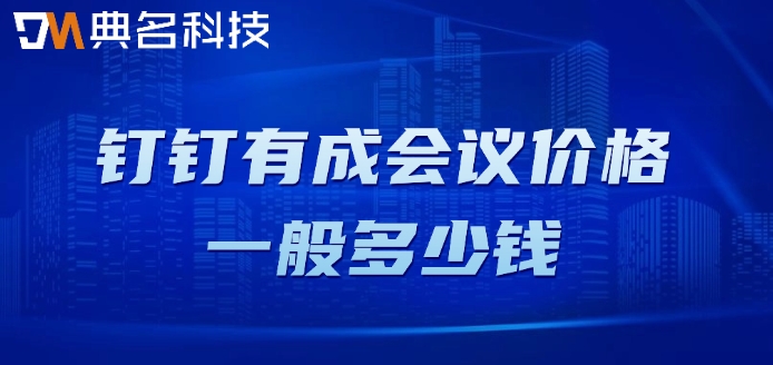 会议室预约管理平台系统：钉钉有成会议价格一般多少钱