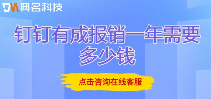 公司报销财务系统:钉钉有成报销一年需要多少钱