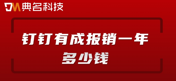 公司差旅报销管理系统:钉钉有成报销一年多少钱