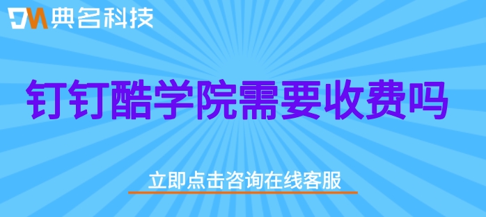 钉钉酷学院一年费用：钉钉酷学院需要收费吗