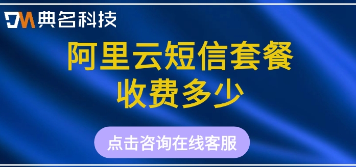阿里云短信平台 费用:阿里云短信套餐收费多少