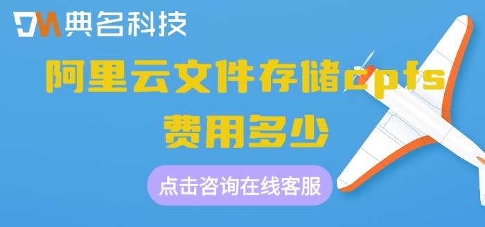 阿里云文件存储费用：阿里云文件存储cpfs费用多少