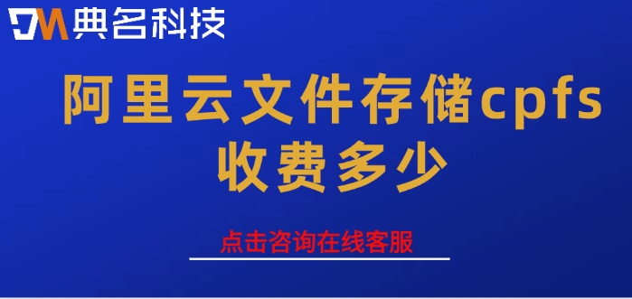 阿里云文件存储价格：阿里云文件存储cpfs收费多少