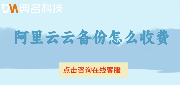 阿里云云备份价格:阿里云云备份怎么收费