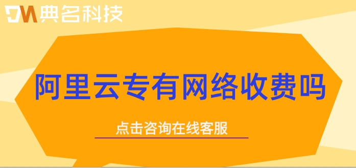 阿里云专有网络费用:阿里云专有网络收费吗