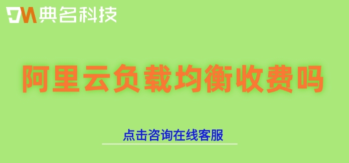 阿里云负载均衡价格:阿里云负载均衡收费吗