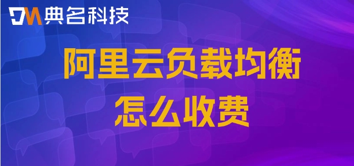 阿里云负载均衡价格表:阿里云负载均衡怎么收费