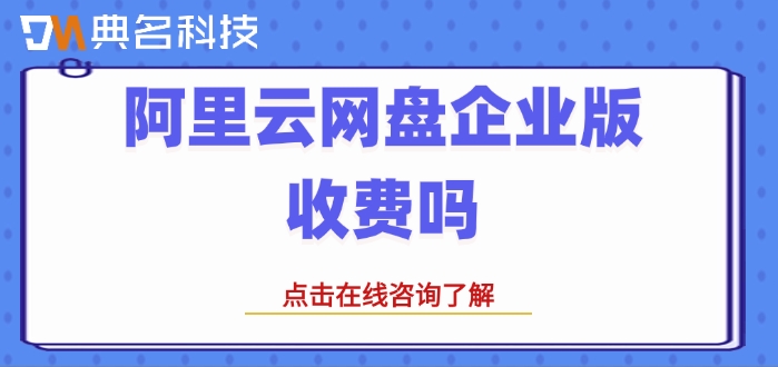 阿里企业网盘价格表:阿里云网盘企业版收费吗