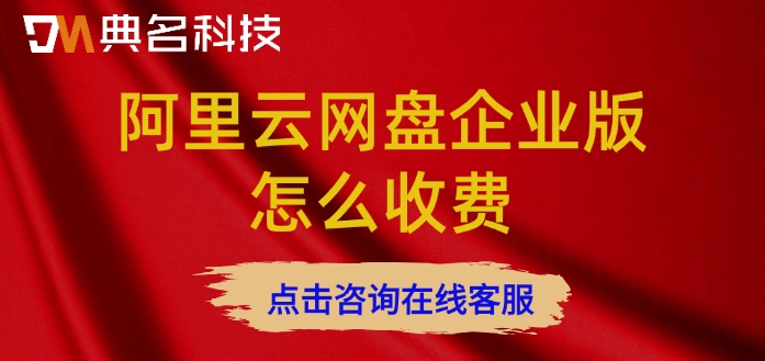 阿里云网盘收费价格:阿里云网盘企业版怎么收费