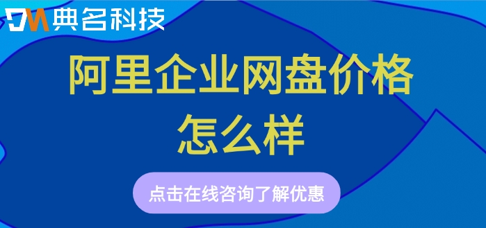 企业网盘收费价格表：阿里企业网盘价格怎么样