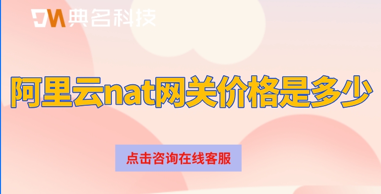 阿里云nat网关费用:阿里云nat网关价格是多少