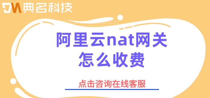 阿里云nat网关价格：阿里云nat网关怎么收费