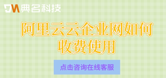 阿里云云企业网如何收费使用